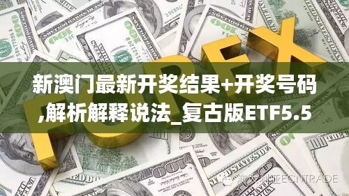 新澳门最新开奖结果+开奖号码,解析解释说法_复古版ETF5.53