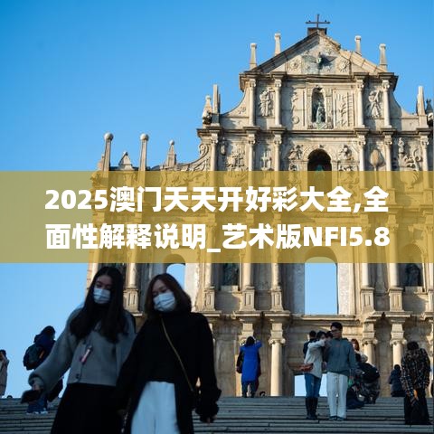 2025澳门天天开好彩大全,全面性解释说明_艺术版NFI5.84