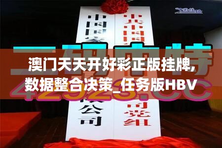 澳门天天开好彩正版挂牌,数据整合决策_任务版HBV5.62