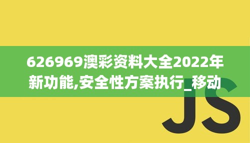 626969澳彩资料大全2022年新功能,安全性方案执行_移动版NTS5.8