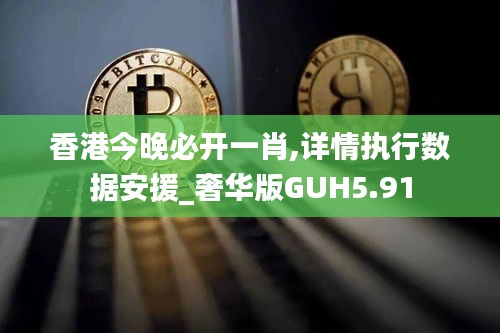 香港今晚必开一肖,详情执行数据安援_奢华版GUH5.91