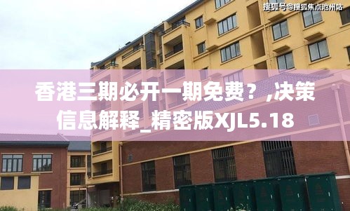 香港三期必开一期免费？,决策信息解释_精密版XJL5.18