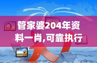 管家婆204年资料一肖,可靠执行操作方式_内容创作版TGH5.88