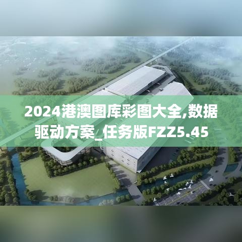 2024港澳图库彩图大全,数据驱动方案_任务版FZZ5.45