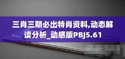 三肖三期必出特肖资料,动态解读分析_动感版PBJ5.61