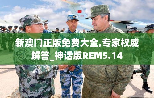 新澳门正版免费大全,专家权威解答_神话版REM5.14