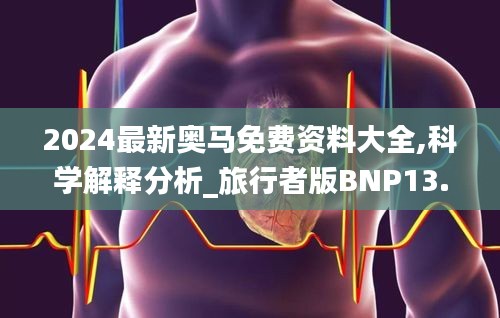 2024最新奥马免费资料大全,科学解释分析_旅行者版BNP13.97