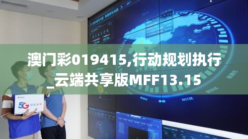 澳门彩019415,行动规划执行_云端共享版MFF13.15