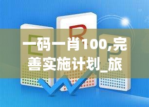 一码一肖100,完善实施计划_旅行版NGI13.72