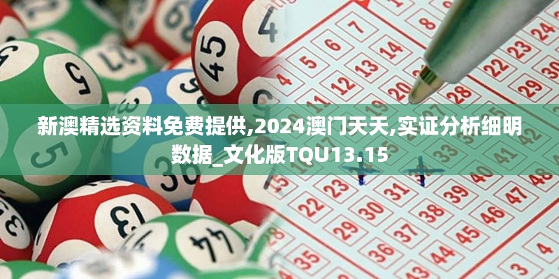 新澳精选资料免费提供,2024澳门天天,实证分析细明数据_文化版TQU13.15