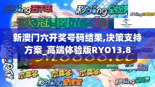 新澳门六开奖号码结果,决策支持方案_高端体验版RYO13.8