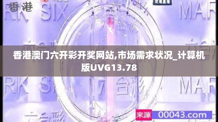 香港澳门六开彩开奖网站,市场需求状况_计算机版UVG13.78