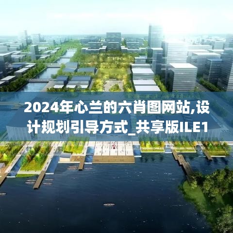 2024年心兰的六肖图网站,设计规划引导方式_共享版ILE13.30