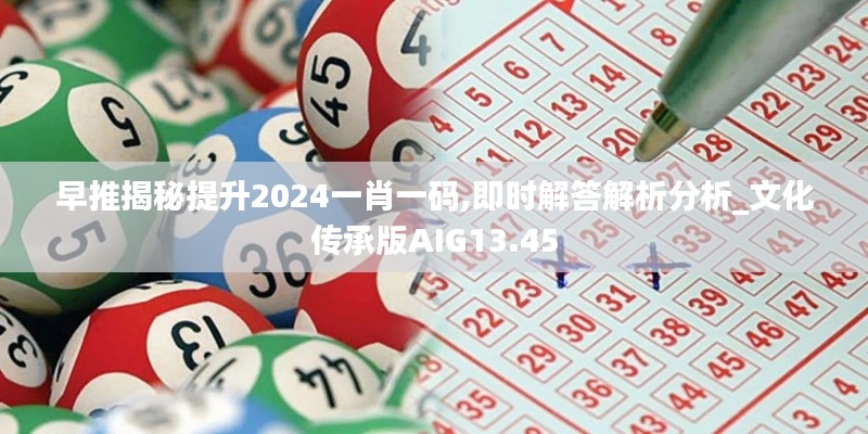 早推揭秘提升2024一肖一码,即时解答解析分析_文化传承版AIG13.45