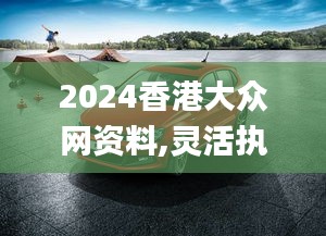 2024香港大众网资料,灵活执行方案_安静版UYN13.69