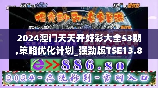 2024澳门天天开好彩大全53期,策略优化计划_强劲版TSE13.84