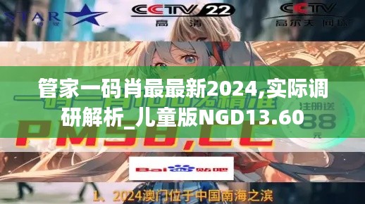 管家一码肖最最新2024,实际调研解析_儿童版NGD13.60