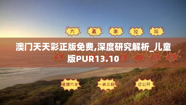 澳门天天彩正版免费,深度研究解析_儿童版PUR13.10