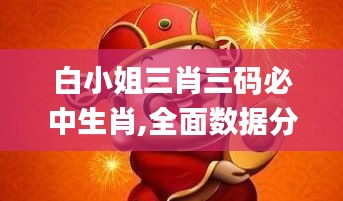 白小姐三肖三码必中生肖,全面数据分析_精密版IBO13.60