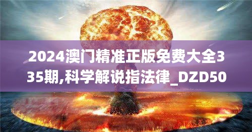 2024澳门精准正版免费大全335期,科学解说指法律_DZD50.739内置版