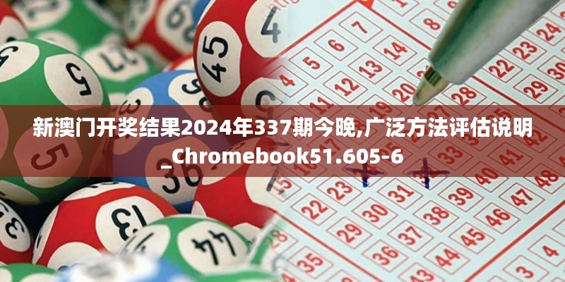 新澳门开奖结果2024年337期今晚,广泛方法评估说明_Chromebook51.605-6