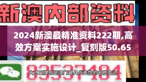 2024新澳最精准资料222期,高效方案实施设计_复刻版50.655-9