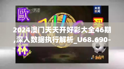 2024澳门天天开好彩大全46期,深入数据执行解析_U68.690-9