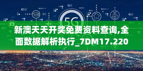 新澳天天开奖免费资料查询,全面数据解析执行_7DM17.220-5