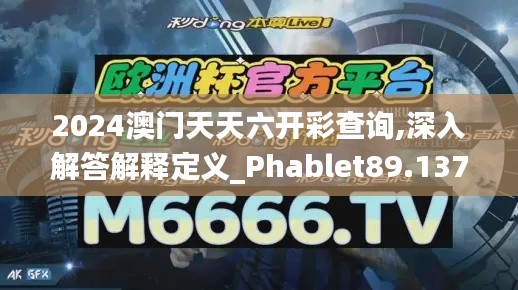 2024澳门天天六开彩查询,深入解答解释定义_Phablet89.137-6