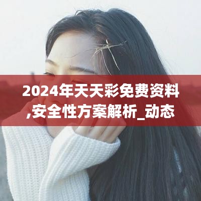 2024年天天彩免费资料,安全性方案解析_动态版22.563-3