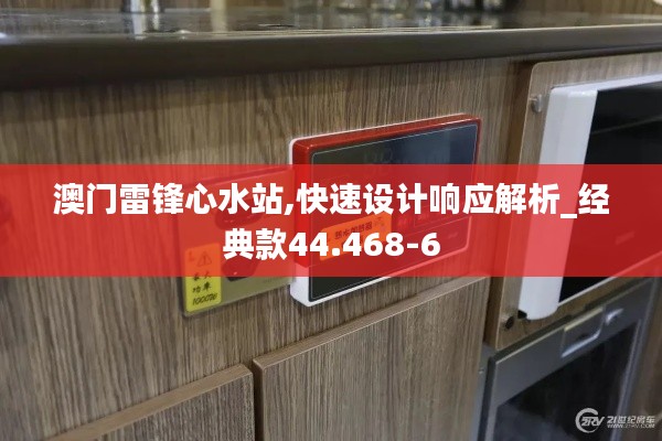 澳门雷锋心水站,快速设计响应解析_经典款44.468-6