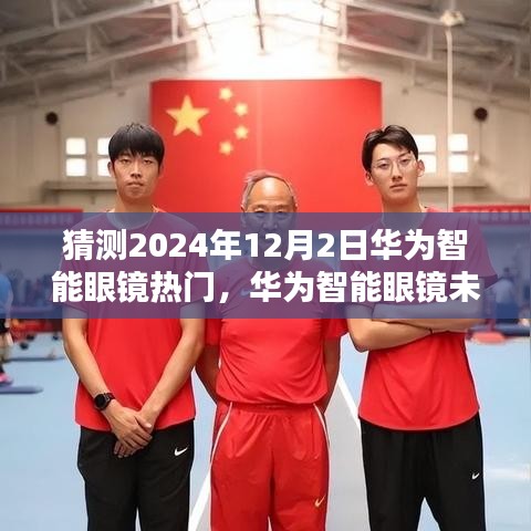 华为智能眼镜未来趋势揭秘，2024年热门新视界展望，华为眼镜引领新视界潮流