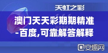 澳门天天彩期期精准-百度,可靠解答解释落实_XP64.191-8