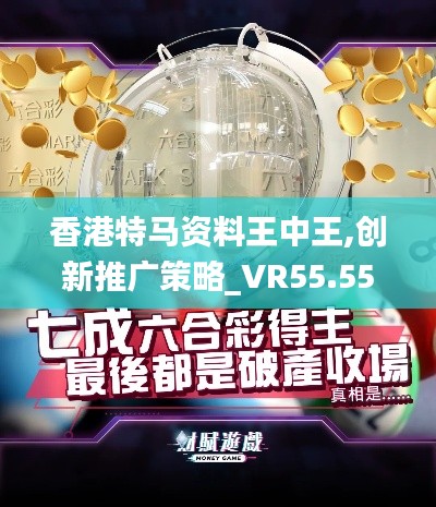 香港特马资料王中王,创新推广策略_VR55.555-4