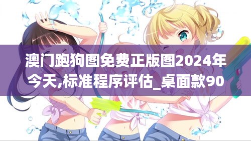 澳门跑狗图免费正版图2024年今天,标准程序评估_桌面款90.532-1