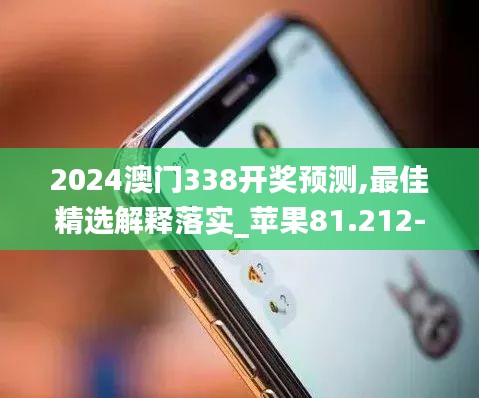 2024澳门338开奖预测,最佳精选解释落实_苹果81.212-1