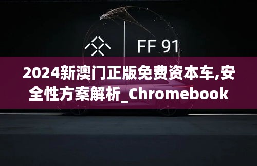 2024新澳门正版免费资本车,安全性方案解析_Chromebook22.311-8