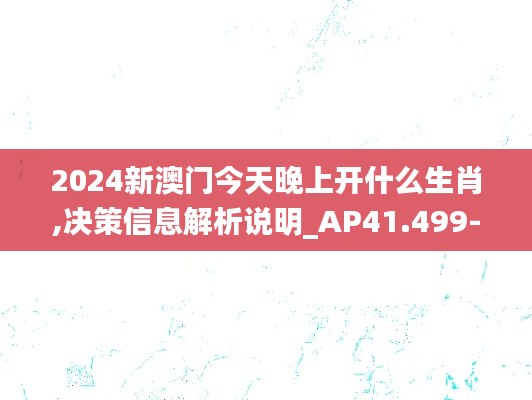 2024新澳门今天晚上开什么生肖,决策信息解析说明_AP41.499-1