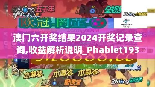 澳门六开奖结果2024开奖记录查询,收益解析说明_Phablet193.896-4