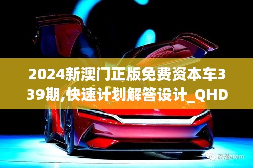 2024新澳门正版免费资本车339期,快速计划解答设计_QHD版69.683-4