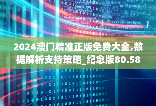 2024澳门精准正版免费大全,数据解析支持策略_纪念版80.584-9