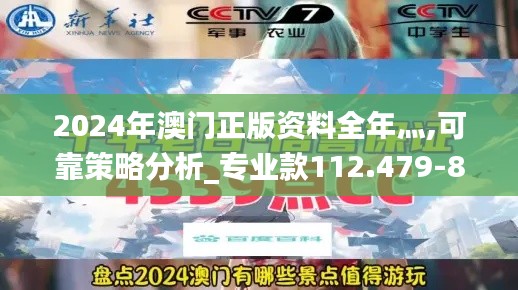 2024年澳门正版资料全年灬,可靠策略分析_专业款112.479-8