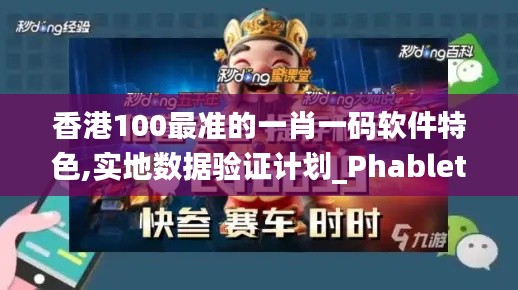 香港100最准的一肖一码软件特色,实地数据验证计划_Phablet174.485-5