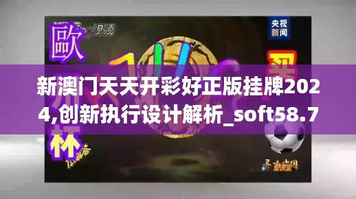 新澳门天天开彩好正版挂牌2024,创新执行设计解析_soft58.749-8