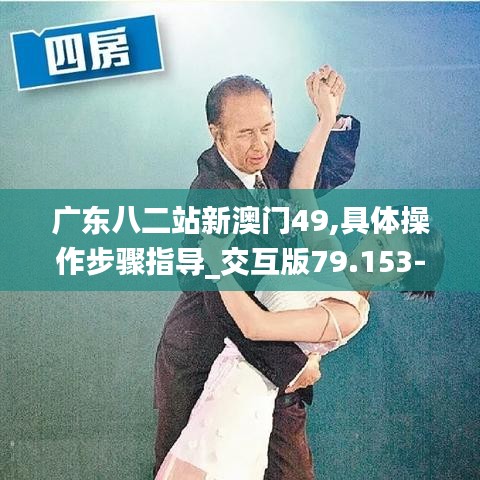 广东八二站新澳门49,具体操作步骤指导_交互版79.153-6