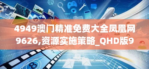 4949澳门精准免费大全凤凰网9626,资源实施策略_QHD版99.662-3