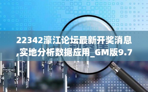 22342濠江论坛最新开奖消息,实地分析数据应用_GM版9.728-2