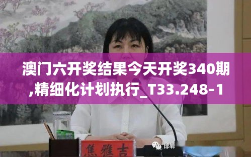 澳门六开奖结果今天开奖340期,精细化计划执行_T33.248-1