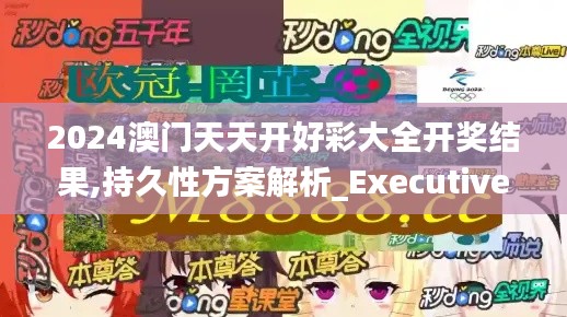 2024澳门天天开好彩大全开奖结果,持久性方案解析_Executive164.514-7