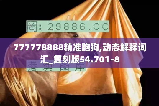 777778888精准跑狗,动态解释词汇_复刻版54.701-8